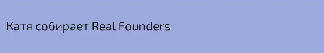 Катя собирает Real Founders